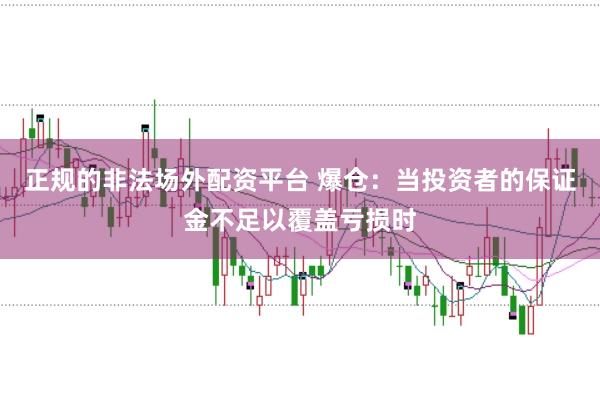正规的非法场外配资平台 爆仓：当投资者的保证金不足以覆盖亏损时