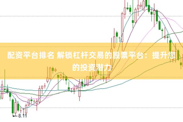 配资平台排名 解锁杠杆交易的股票平台：提升您的投资潜力