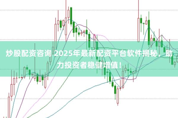 炒股配资咨询 2025年最新配资平台软件揭秘，助力投资者稳健增值！