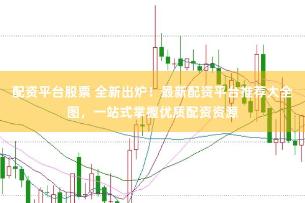 配资平台股票 全新出炉！最新配资平台推荐大全图，一站式掌握优质配资资源