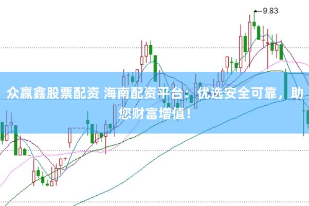 众赢鑫股票配资 海南配资平台：优选安全可靠，助您财富增值！