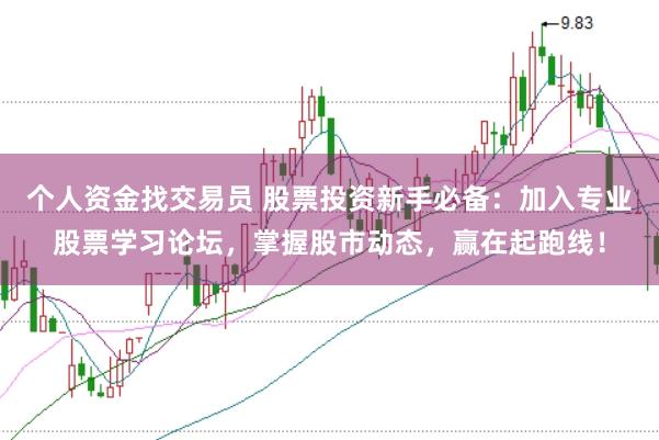 个人资金找交易员 股票投资新手必备：加入专业股票学习论坛，掌握股市动态，赢在起跑线！