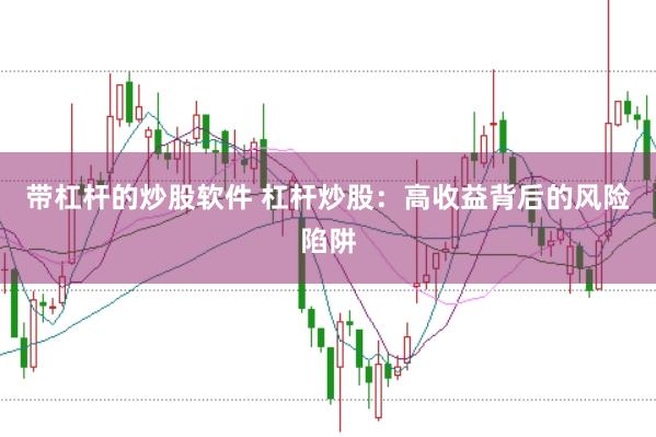 带杠杆的炒股软件 杠杆炒股：高收益背后的风险陷阱