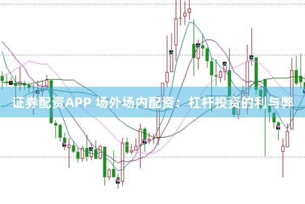 证券配资APP 场外场内配资：杠杆投资的利与弊
