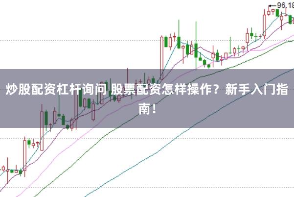 炒股配资杠杆询问 股票配资怎样操作？新手入门指南！