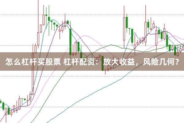 怎么杠杆买股票 杠杆配资：放大收益，风险几何？