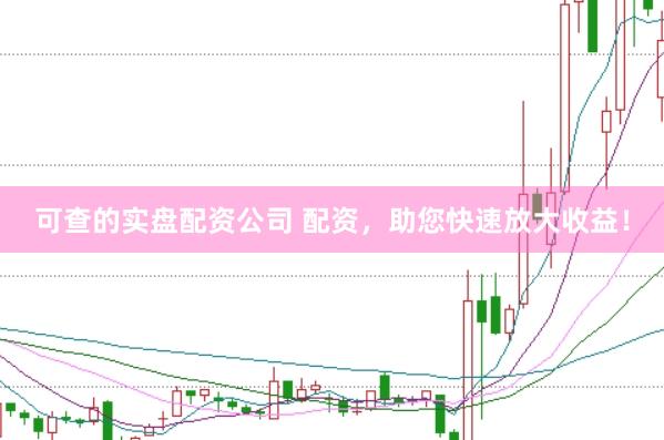 可查的实盘配资公司 配资，助您快速放大收益！