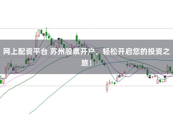 网上配资平台 苏州股票开户，轻松开启您的投资之旅！