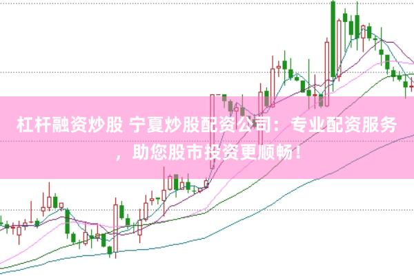 杠杆融资炒股 宁夏炒股配资公司：专业配资服务，助您股市投资更顺畅！