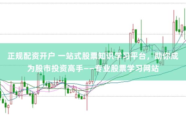 正规配资开户 一站式股票知识学习平台，助你成为股市投资高手——专业股票学习网站