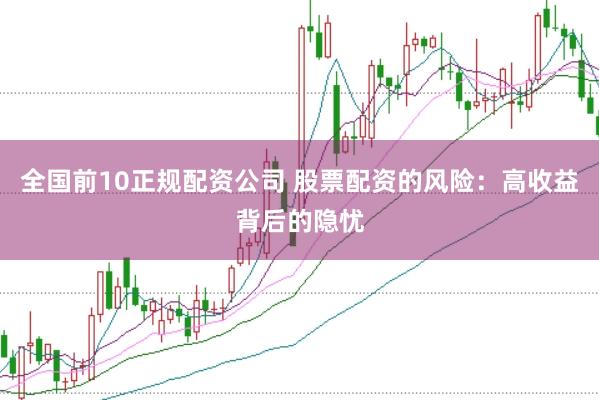 全国前10正规配资公司 股票配资的风险：高收益背后的隐忧