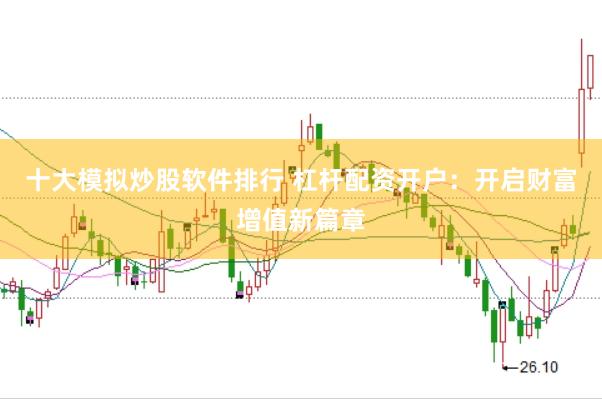 十大模拟炒股软件排行 杠杆配资开户：开启财富增值新篇章