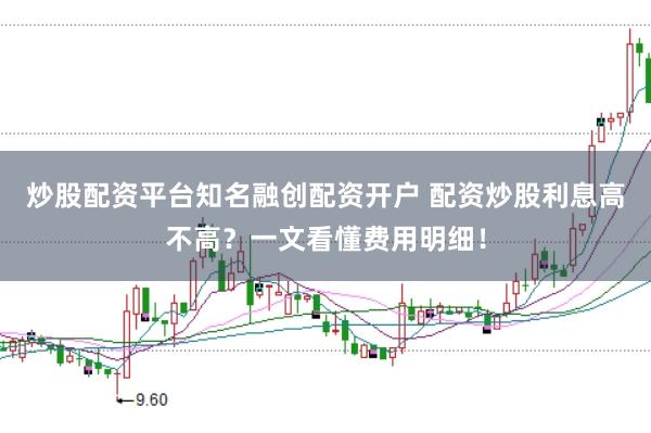 炒股配资平台知名融创配资开户 配资炒股利息高不高？一文看懂费用明细！