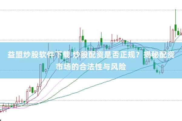 益盟炒股软件下载 炒股配资是否正规？揭秘配资市场的合法性与风险