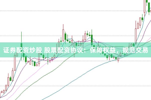 证券配资炒股 股票配资协议：保障权益，规范交易