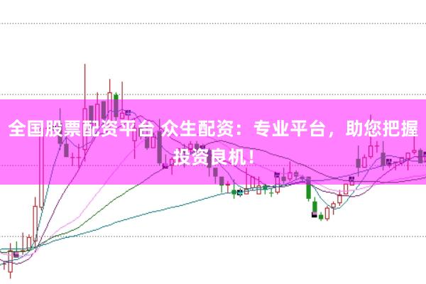 全国股票配资平台 众生配资：专业平台，助您把握投资良机！