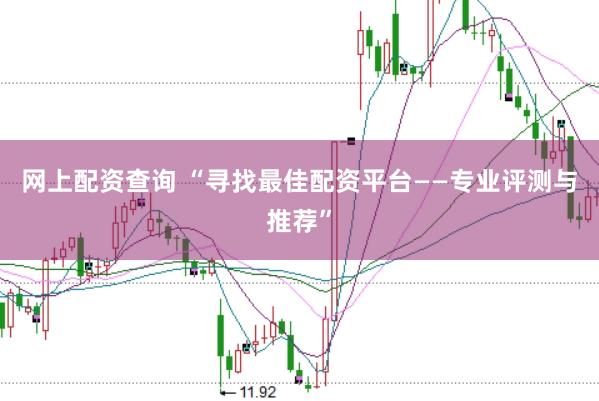 网上配资查询 “寻找最佳配资平台——专业评测与推荐”