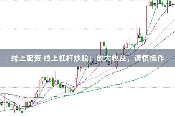 线上配资 线上杠杆炒股：放大收益，谨慎操作
