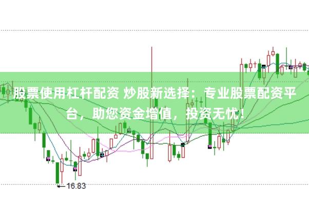 股票使用杠杆配资 炒股新选择：专业股票配资平台，助您资金增值，投资无忧！
