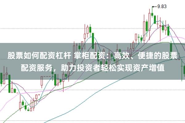 股票如何配资杠杆 掌柜配资：高效、便捷的股票配资服务，助力投资者轻松实现资产增值
