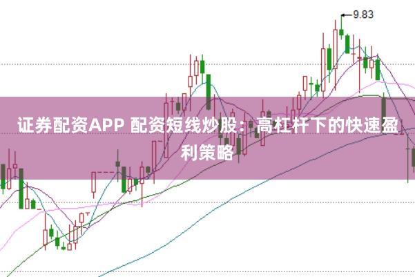 证券配资APP 配资短线炒股：高杠杆下的快速盈利策略