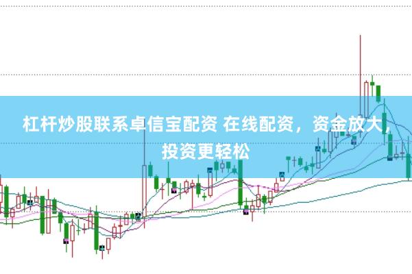 杠杆炒股联系卓信宝配资 在线配资，资金放大，投资更轻松