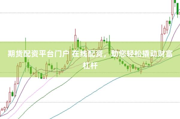 期货配资平台门户 在线配资，助您轻松撬动财富杠杆