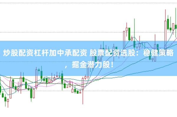 炒股配资杠杆加中承配资 股票配资选股：稳健策略，掘金潜力股！