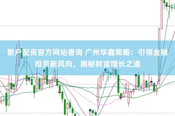 散户配资官方网站查询 广州华鑫策略：引领金融投资新风向，揭秘财富增长之道