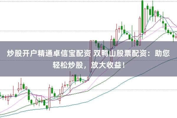 炒股开户精通卓信宝配资 双鸭山股票配资：助您轻松炒股，放大收益！