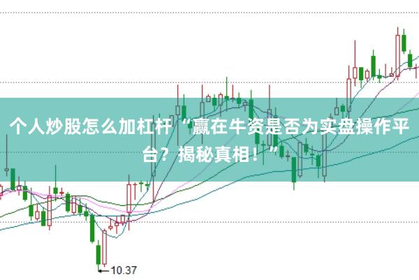 个人炒股怎么加杠杆 “赢在牛资是否为实盘操作平台？揭秘真相！”