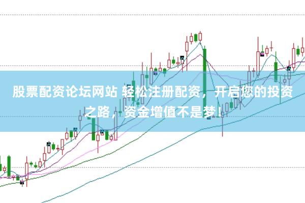 股票配资论坛网站 轻松注册配资，开启您的投资之路，资金增值不是梦！