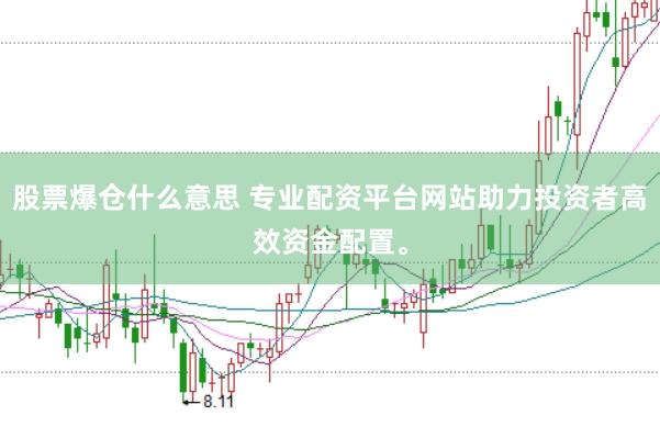 股票爆仓什么意思 专业配资平台网站助力投资者高效资金配置。