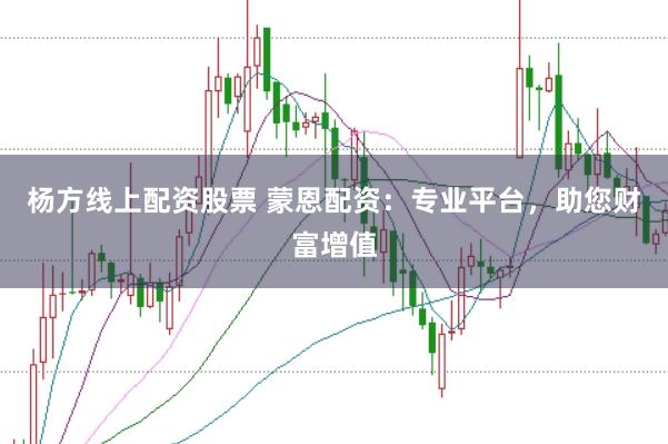 杨方线上配资股票 蒙恩配资：专业平台，助您财富增值