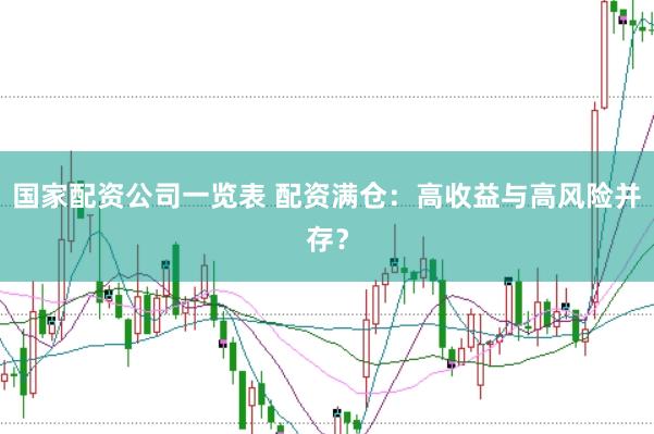 国家配资公司一览表 配资满仓：高收益与高风险并存？