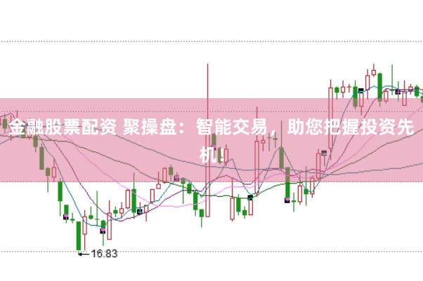 金融股票配资 聚操盘：智能交易，助您把握投资先机！