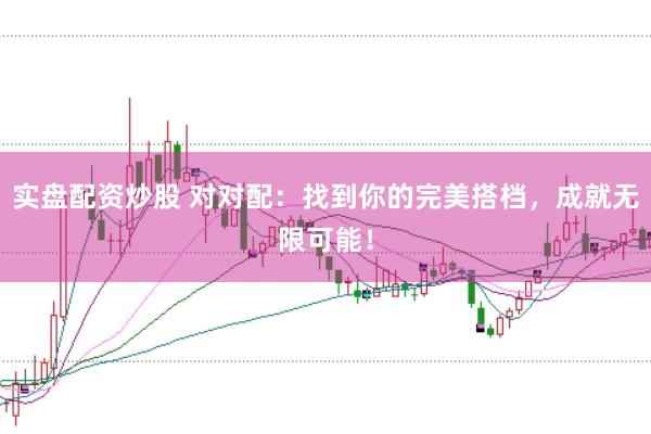 实盘配资炒股 对对配：找到你的完美搭档，成就无限可能！
