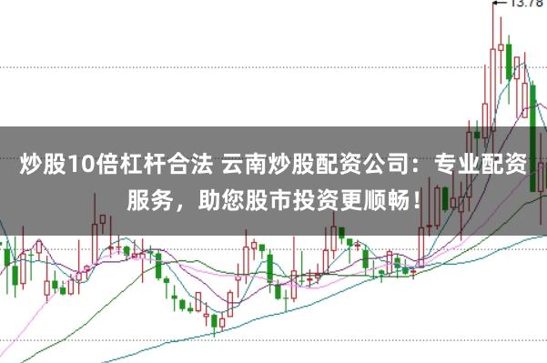 炒股10倍杠杆合法 云南炒股配资公司：专业配资服务，助您股市投资更顺畅！