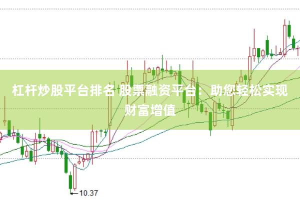 杠杆炒股平台排名 股票融资平台：助您轻松实现财富增值