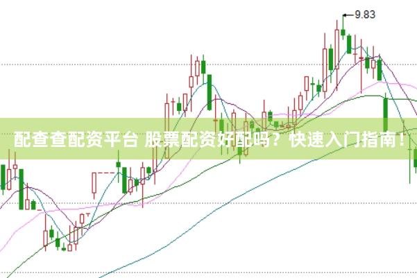 配查查配资平台 股票配资好配吗？快速入门指南！