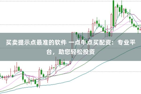 买卖提示点最准的软件 一点牛点买配资：专业平台，助您轻松投资
