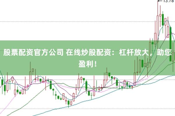 股票配资官方公司 在线炒股配资：杠杆放大，助您盈利！