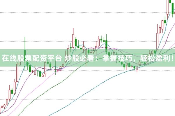 在线股票配资平台 炒股必看：掌握技巧，轻松盈利！