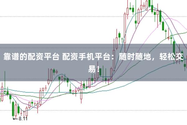 靠谱的配资平台 配资手机平台：随时随地，轻松交易！