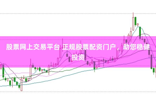 股票网上交易平台 正规股票配资门户，助您稳健投资