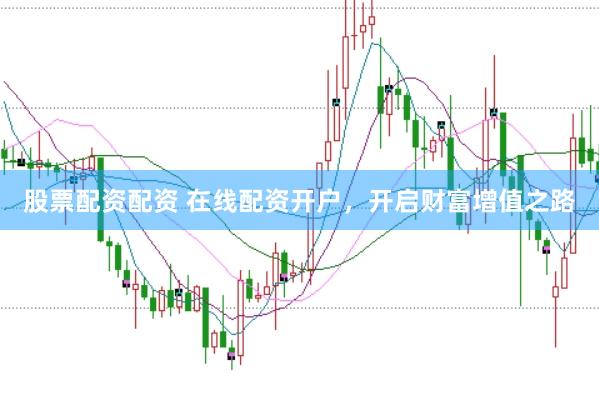 股票配资配资 在线配资开户，开启财富增值之路