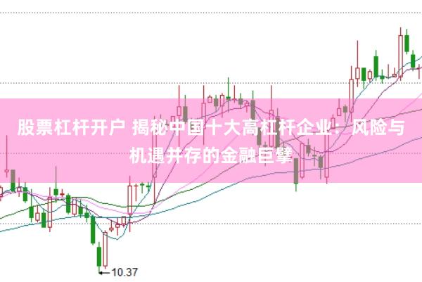 股票杠杆开户 揭秘中国十大高杠杆企业：风险与机遇并存的金融巨擘