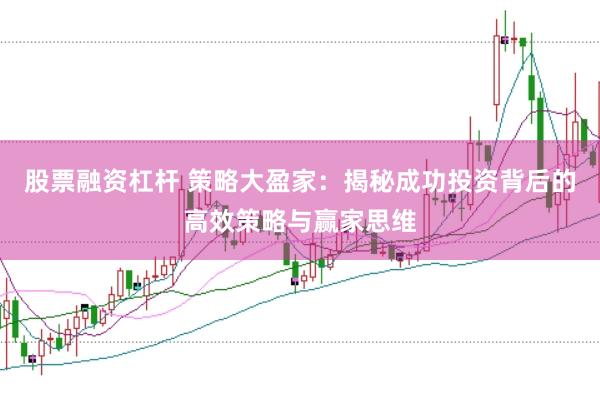 股票融资杠杆 策略大盈家：揭秘成功投资背后的高效策略与赢家思维