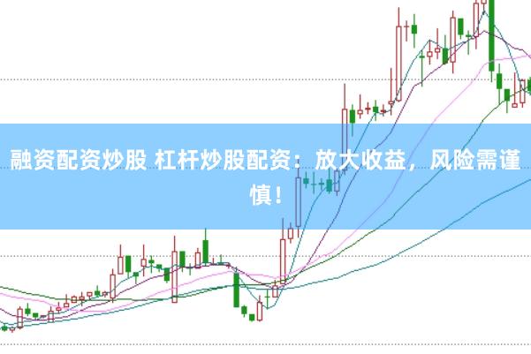 融资配资炒股 杠杆炒股配资：放大收益，风险需谨慎！