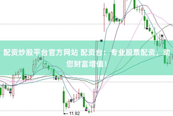 配资炒股平台官方网站 配资台：专业股票配资，助您财富增值！